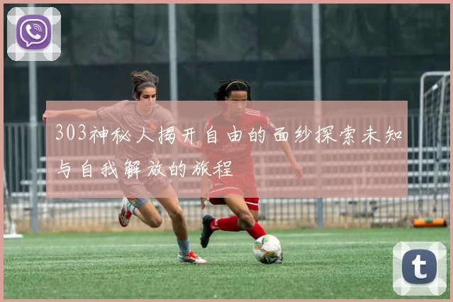 303神秘人揭开自由的面纱探索未知与自我解放的旅程