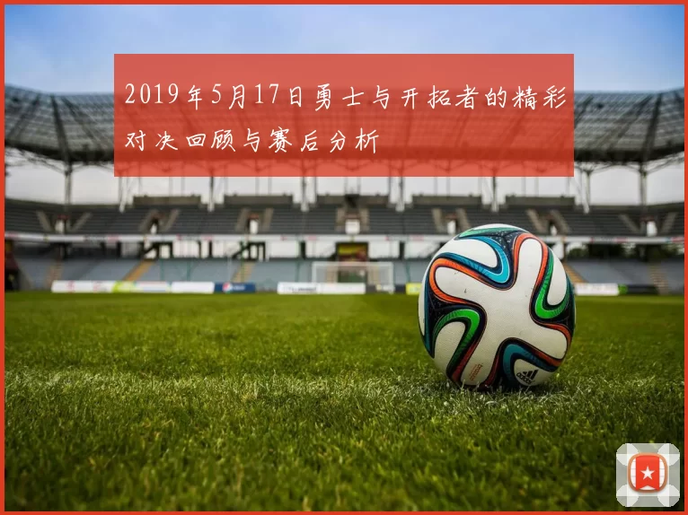 2019年5月17日勇士与开拓者的精彩对决回顾与赛后分析