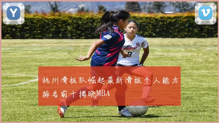 杭州滑板队崛起最新滑板个人能力排名前十揭晓MBA