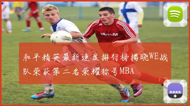 和平精英最新速度排行榜揭晓WE战队荣获第二名荣耀称号MBA