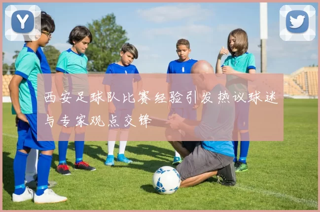 西安足球队比赛经验引发热议球迷与专家观点交锋