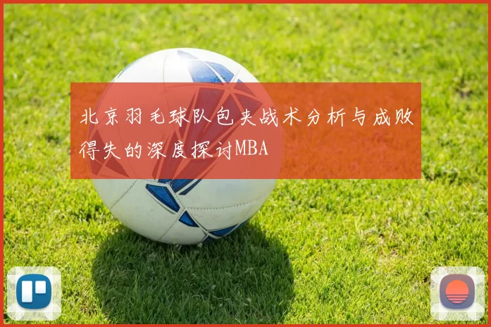 北京羽毛球队包夹战术分析与成败得失的深度探讨MBA