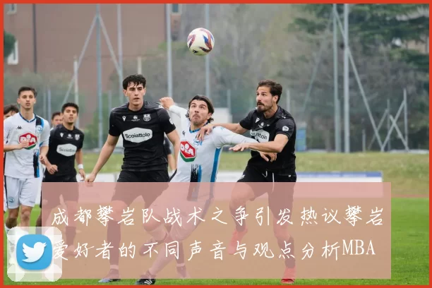 成都攀岩队战术之争引发热议攀岩爱好者的不同声音与观点分析MBA