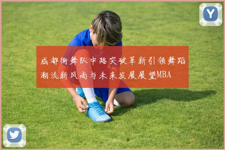 成都街舞队中路突破革新引领舞蹈潮流新风尚与未来发展展望MBA