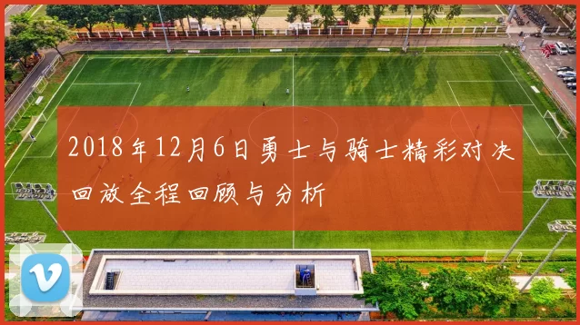 2018年12月6日勇士与骑士精彩对决回放全程回顾与分析