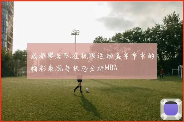 成都攀岩队在极限运动嘉年华中的精彩表现与状态分析MBA