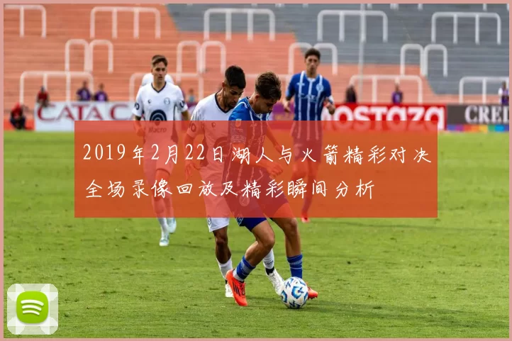 2019年2月22日湖人与火箭精彩对决全场录像回放及精彩瞬间分析